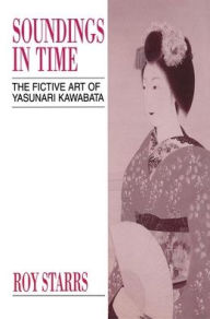 Title: Soundings in Time: The Fictive Art of Yasunari Kawabata, Author: Roy Starrs