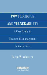 Title: Power, Choice and Vulnerability: A Case Study in Disaster Mismanagement in South India, Author: Peter Winchester