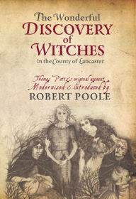 Title: The Wonderful Discovery of Witches in the County of Lancaster: Thomas Pott's Original Account Modernized & Introduced by Robert Poole, Author: Robert Poole