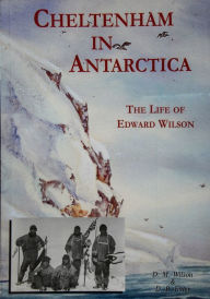 Title: Cheltenham in Antartica: The Life Of Edward Wilson, Author: D M Wilson