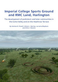 Title: Imperial College Sports Grounds and RMC Land, Harlington: The development of prehistoric and later communities in the Colne Valley and on the Heathrow Terraces, Author: Andrew B. Powell