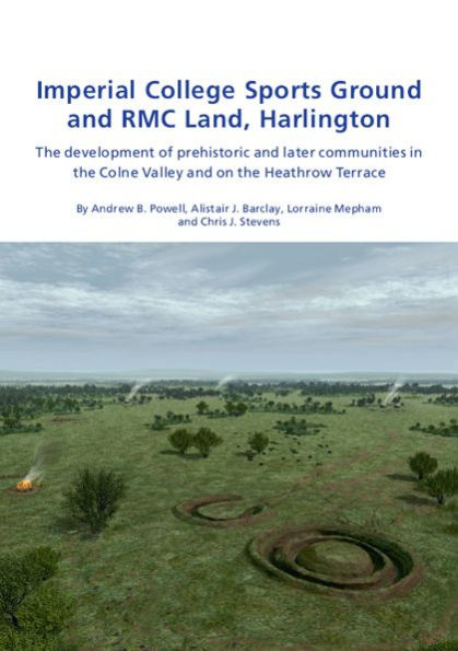 Imperial College Sports Grounds and RMC Land, Harlington: The development of prehistoric and later communities in the Colne Valley and on the Heathrow Terraces