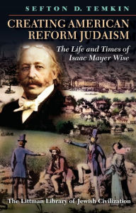 Title: Creating American Reform Judaism: Life and Times of Isaac Mayer Wise, Author: Sefton D. Temkin