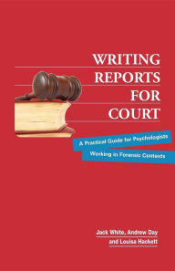 Title: Writing Reports for Court: A Practical Guide for Psychologists Working in Forensic Contexts, Author: Jack White