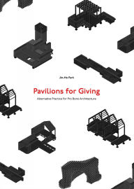 Title: Pavilions for Giving: Alternative Practice for Pro Bono Architecture, Author: Jin-Ho Park
