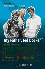 Title: Growing Up Communist and Jewish in Bondi Volume 1: My Father, Ted Docker, Author: John Docker