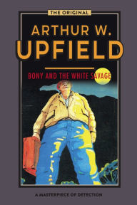 Title: Bony and the White Savage : An Inspector Bonaparte Mystery #26 featuring Bony, the first Aboriginal detective, Author: Arthur W. Upfield