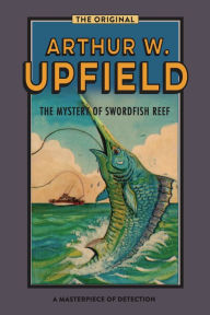 Title: The Mystery of Swordfish Reef : An Inspector Bonaparte Mystery #7 featuring Bony, the first Aboriginal detective, Author: Arthur W. Upfield