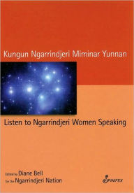 Title: Listen to Ngarrindjeri Women Speaking: Kungun Ngarrindjeri Miminar Yunnan, Author: Diane Bell