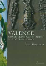 Title: Valence: Considering War Through Poetry and Theory, Author: Susan Hawthorne