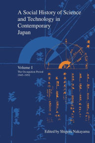 Title: A Social History of Science and Technology in Contemporary Japan: Volume 1: The Occupation Period 1945-1952, Author: Shigeru Nakayama