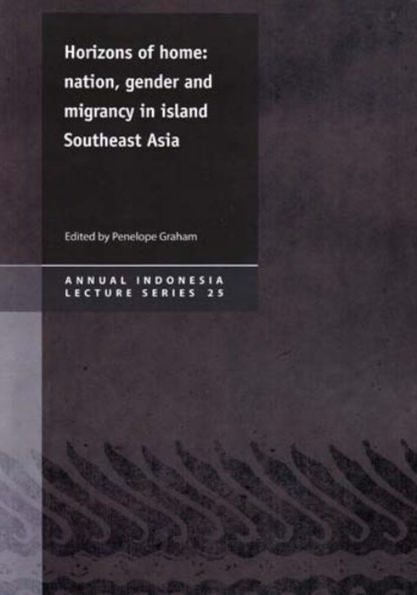 Horizons of Home: Nation, Gender and Migrancy in Island Southeast Asia