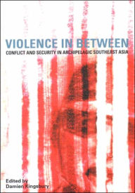 Title: Violence in Between: Conflict and Security in Archipelagic Southeast Asia, Author: Damien Kingsbury