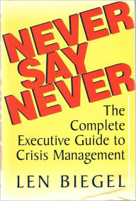 Title: Never Say Never: The Complete Executive Guide to Crisis Management, Author: Biegel