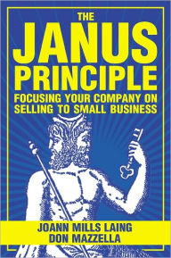 Title: The Janus Principle: Focusing Your Company on Selling to Small Business, Author: JoAnn Laing