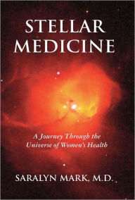 Title: Stellar Medicine, A Journey Through the Universe of Women's Health, Author: Saralyn Mark