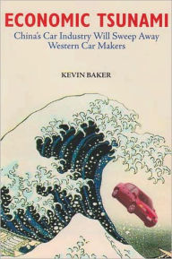 Title: Economic Tsunami: China's Car Industry Will Sweep Away Western Car Makers, Author: Kevin Baker