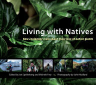 Title: Living with Natives: New Zealanders Talk About Their Love of Native Plants, Author: Ian Spellerberg