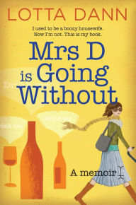 Title: Mrs D is Going Without: I Used to be a Boozy Housewife. Now I'm Not. This is my Book., Author: Lotta Dann