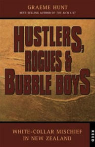 Title: Hustlers, Rogues and Bubble Boys: White collar mischief in New Zealand, Author: Graeme Hunt