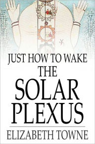 Title: Just How to Wake the Solar Plexus, Author: Elizabeth Towne