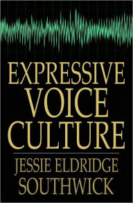 Title: Expressive Voice Culture: Including the Emerson System, Author: Jessie Eldridge Southwick