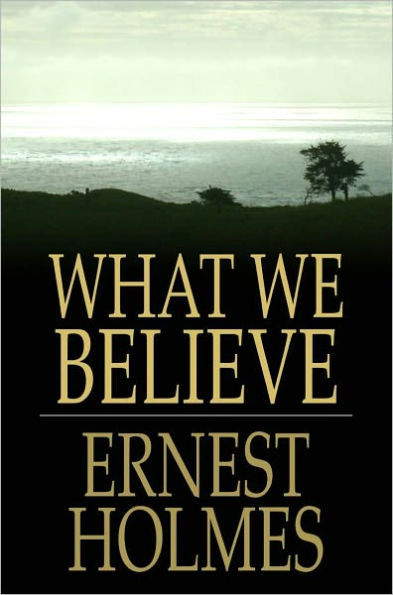 What We Believe: The Essence of Science of Mind