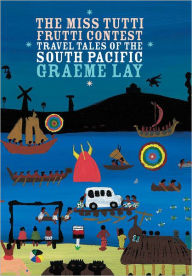 Title: The Miss Tutti Frutti Contest: Travel Tales of the South Pacific, Author: Graeme Lay