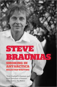 Title: Smoking in Antarctica: Selected Writing, Author: Steve Braunias