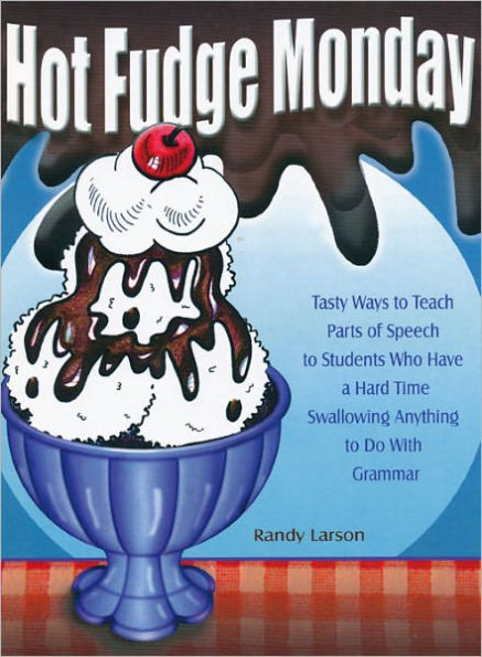 Hot Fudge Monday: Tasty Ways to Teach Parts of Speech to Students Who Have a Hard Time Swallowing Anything to Do With Grammar (Grades 7-12)