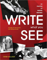 Title: Write What You See: 99 Photos to Inspire Writing (Grades 7-12), Author: Hank Kellner