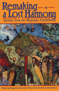 Title: Remaking A Lost Harmony: Stories from the Hispanic Caribbean, Author: Margarite Fernandez Olmos