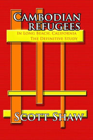 Title: Cambodian Refugees in Long Beach, California: The Definitive Study, Author: Scott Shaw