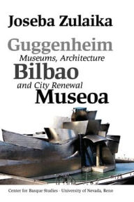 Title: Guggenheim Bilbao Museoa: Museums, Architecture, And City Renewal, Author: Joseba Zulaika