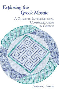 Title: Exploring the Greek Mosaic: A Guide to Intercultural Communication in Greece, Author: Benjamin J. Broome