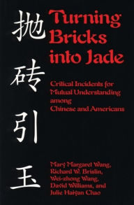 Title: Turning Bricks Into Jade: Critical Incidents for Mutual Understanding Among Chinese and Americans, Author: Mary Margaret Wang