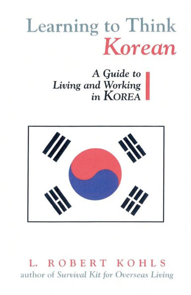 Learning to Think Korean: A Guide to Living and Working in Korea / Edition 1