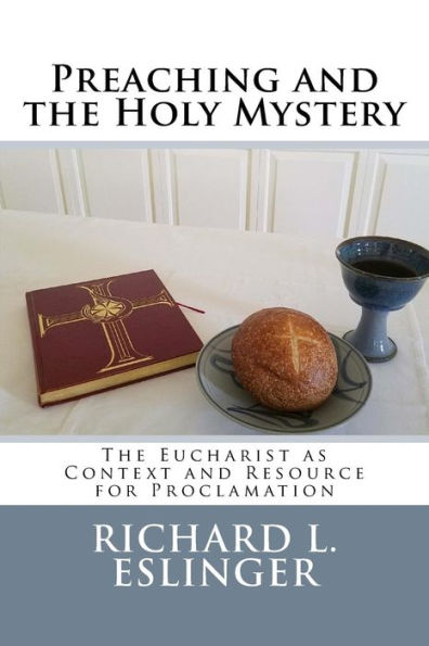 Preaching and the Holy Mystery: The Eucharist as Context and Resource for Proclamation