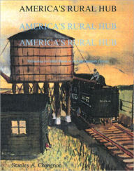 Title: America's Rural Hub: Railroading in Central Illinois in the Late Twentieth Century, Author: Stanley Alcide Changnon