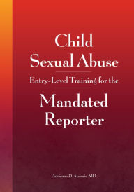 Title: Child Sexual Abuse: Entry-Level Training for the Mandated Reporter!, Author: Adrienne Atzemis MD