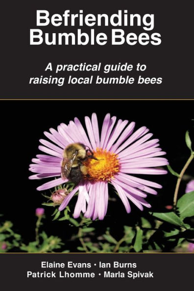 Befriending Bumble Bees: A practical guide to raising local bumble bees