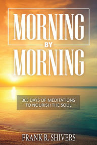 Title: Morning by Morning: 365 Meditations to Nourish the Soul, Author: Frank Ray Shivers