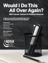 Title: Would I Do This All Over Again? Mid-Career Voices in Political Science: A Report by the APSA Presidential Task Force on Women's Advancement in the Profession, Author: American Political Science Association