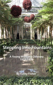 Title: Stepping into Fountains: A Young Woman's Odyssey 1972-1976, Author: Kathy Fisher