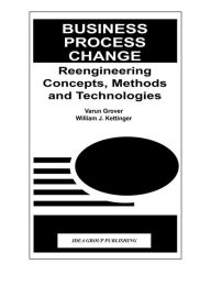 Title: Business Process Change: Reengineering Concepts, Methods and Technologies, Author: Varun Grover