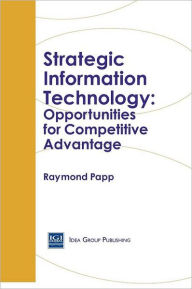 Title: Strategic Information Technology: Opportunities for Competitive Advantage, Author: Raymond Papp