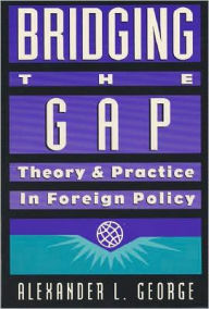 Title: Bridging the Gap: Theory and Practice in Foreign Policy, Author: Alexander L. George