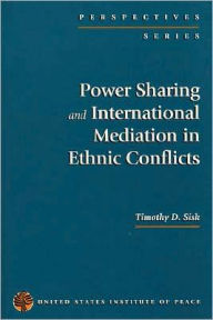 Title: Power Sharing and International Mediation in Ethnic Conflicts, Author: Timothy D. Sisk