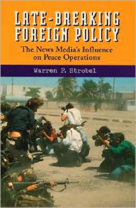 Title: Late-Breaking Foreign Policy: The News Media's Influence on Peace Operations / Edition 1, Author: Warren P. Strobel