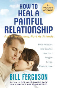 Title: How to Heal a Painful Relationship: And if necessary, part as friends, Author: Bill Ferguson